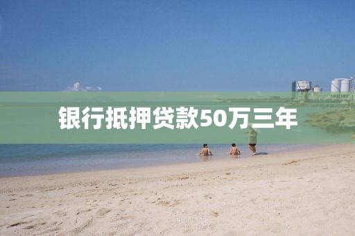 银行抵押贷款50万三年
