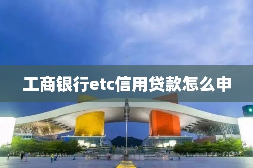 工商银行etc信用贷款怎么申