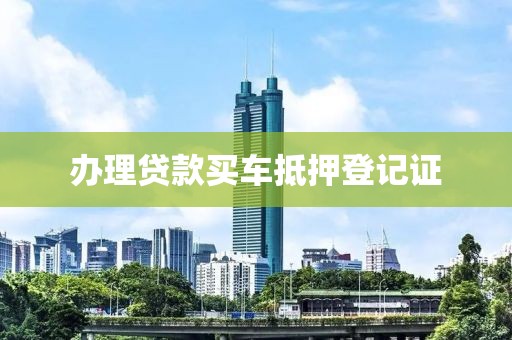 办理贷款买车抵押登记证