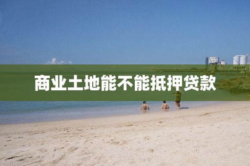 商业土地能不能抵押贷款