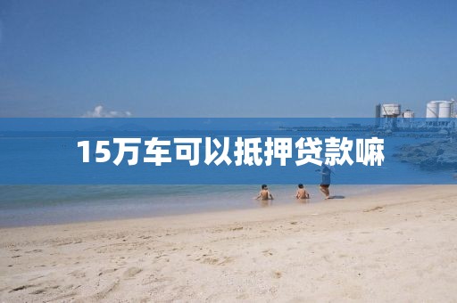 15万车可以抵押贷款嘛