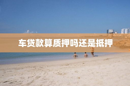 车贷款算质押吗还是抵押