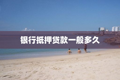 银行抵押贷款一般多久