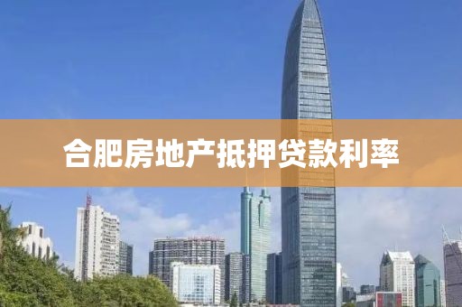 合肥房地产抵押贷款利率