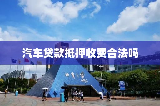 汽车贷款抵押收费合法吗