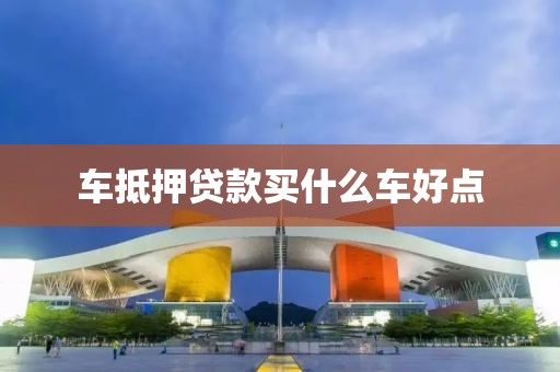 车抵押贷款买什么车好点