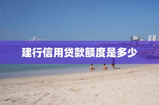 建行信用贷款额度是多少