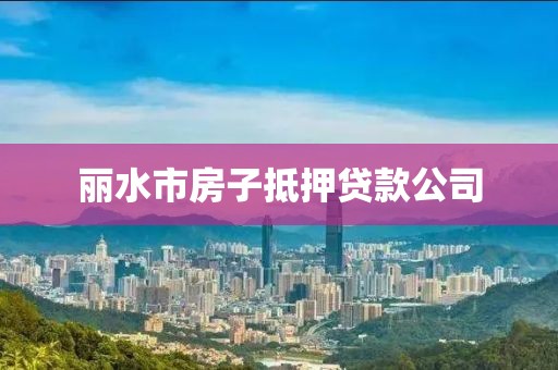 丽水市房子抵押贷款公司