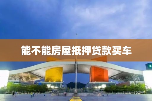 能不能房屋抵押贷款买车
