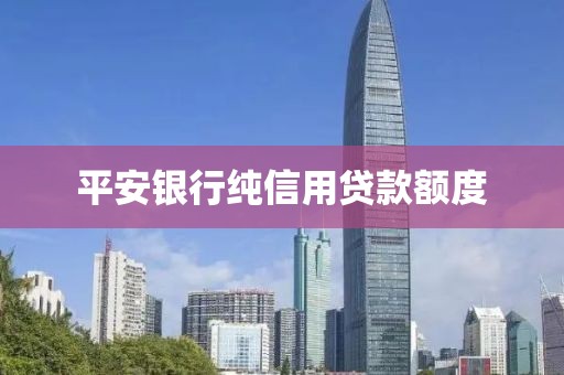 平安银行纯信用贷款额度