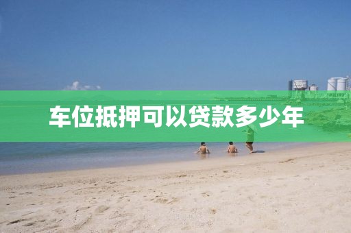 车位抵押可以贷款多少年