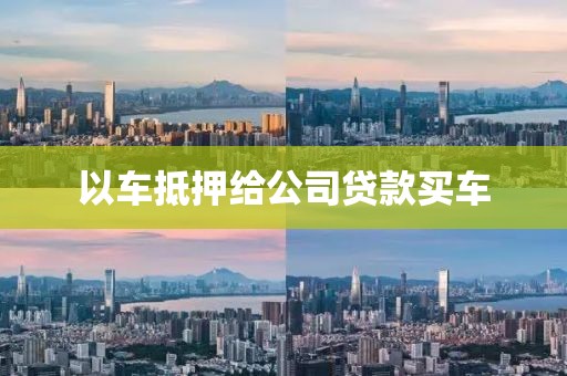 以车抵押给公司贷款买车