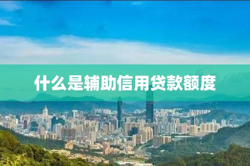 什么是辅助信用贷款额度