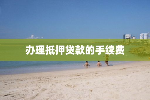 办理抵押贷款的手续费
