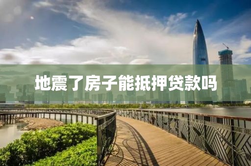 地震了房子能抵押贷款吗