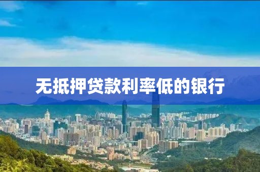 无抵押贷款利率低的银行
