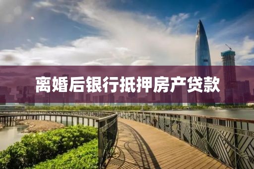 离婚后银行抵押房产贷款