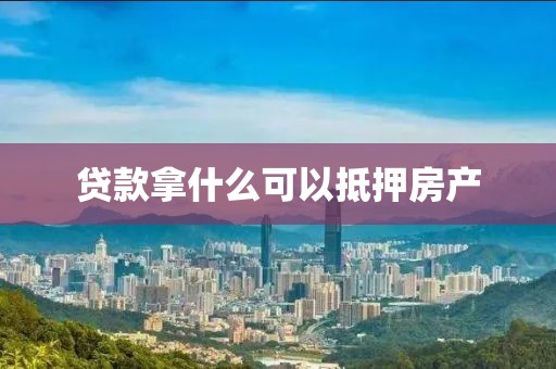 贷款拿什么可以抵押房产