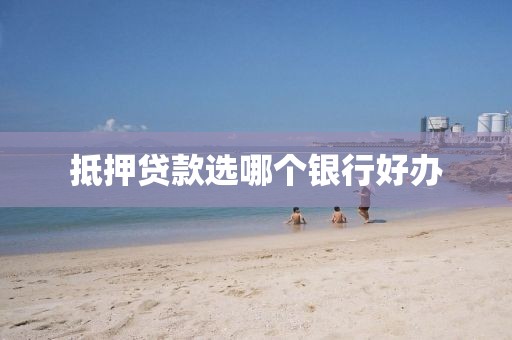 抵押贷款选哪个银行好办
