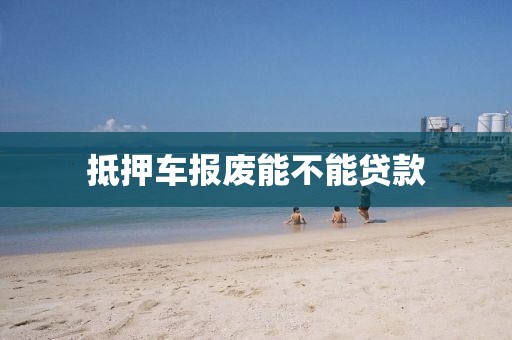 抵押车报废能不能贷款