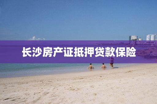 长沙房产证抵押贷款保险