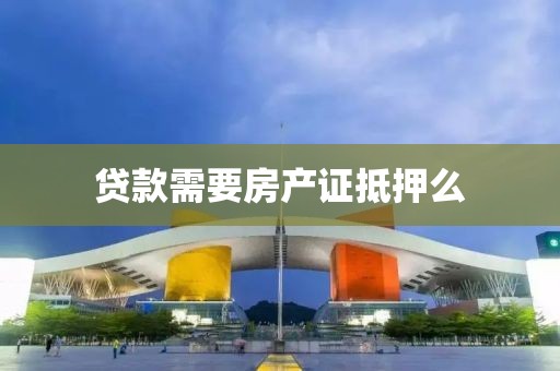 贷款需要房产证抵押么