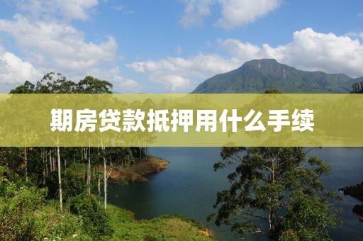 期房贷款抵押用什么手续