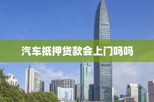 汽车抵押贷款会上门吗吗
