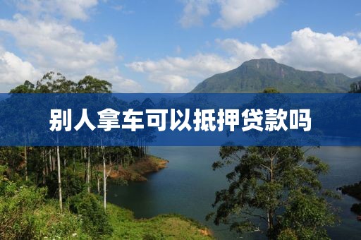 别人拿车可以抵押贷款吗