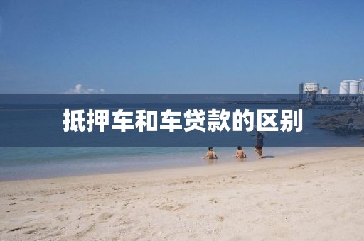 抵押车和车贷款的区别