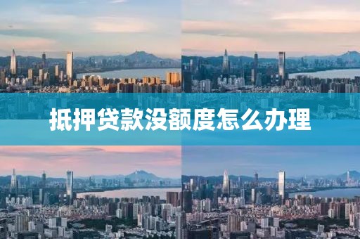 抵押贷款没额度怎么办理