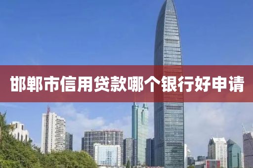 邯郸市信用贷款哪个银行好申请