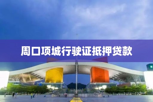 周口项城行驶证抵押贷款