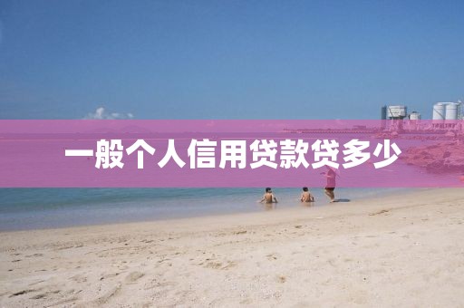 一般个人信用贷款贷多少