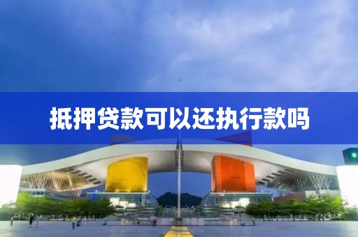 抵押贷款可以还执行款吗