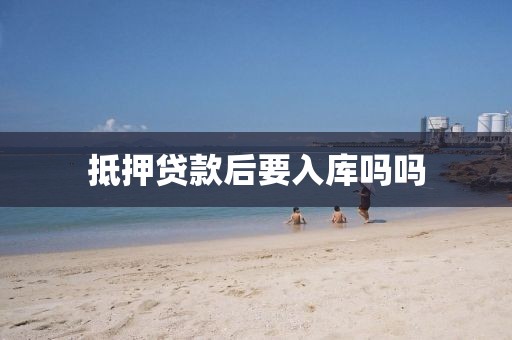抵押贷款后要入库吗吗