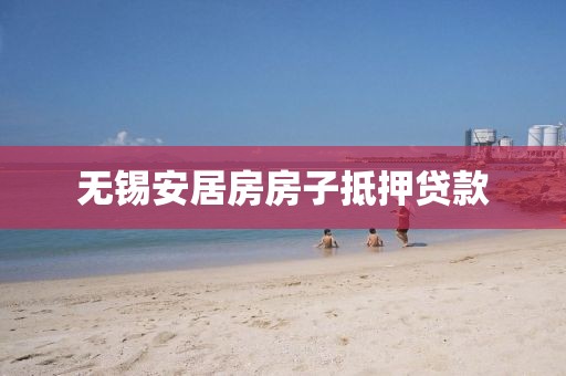无锡安居房房子抵押贷款