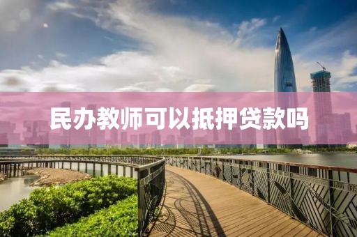 民办教师可以抵押贷款吗