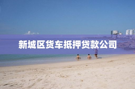 新城区货车抵押贷款公司
