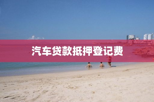 汽车贷款抵押登记费
