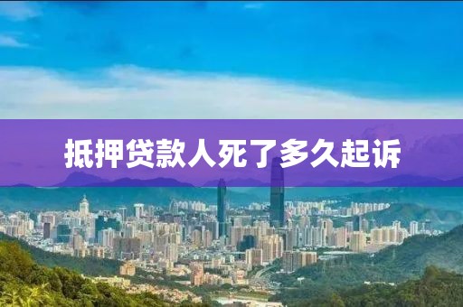 抵押贷款人死了多久起诉