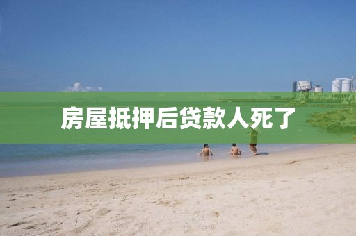 房屋抵押后贷款人死了