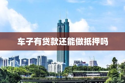 车子有贷款还能做抵押吗