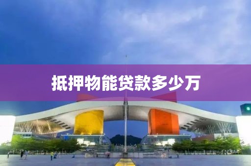 抵押物能贷款多少万