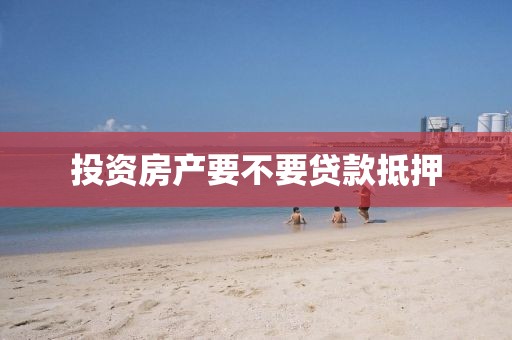 投资房产要不要贷款抵押