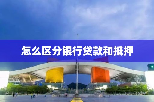 怎么区分银行贷款和抵押