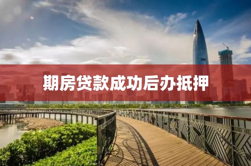 期房贷款成功后办抵押