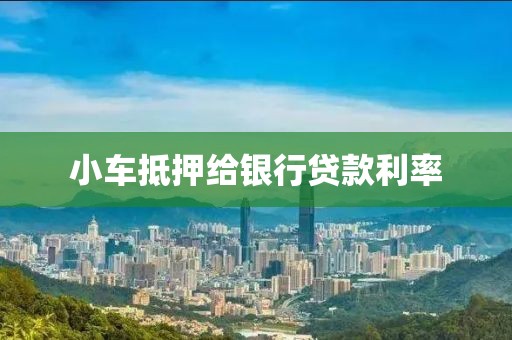 小车抵押给银行贷款利率