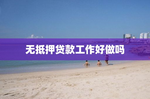 无抵押贷款工作好做吗