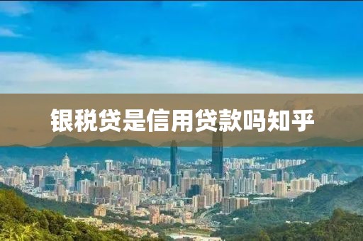 银税贷是信用贷款吗知乎